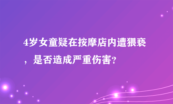 4岁女童疑在按摩店内遭猥亵，是否造成严重伤害？