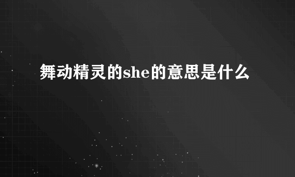 舞动精灵的she的意思是什么