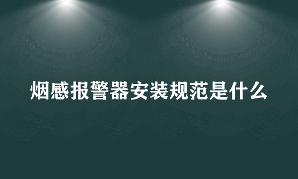 烟感报警器安装规范是什么