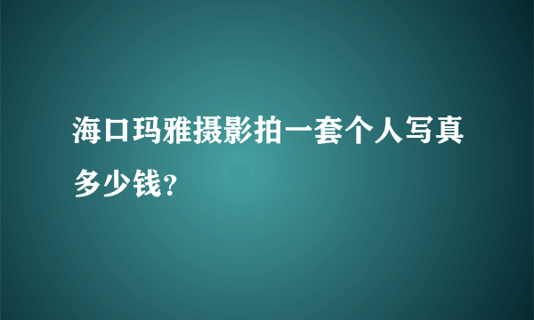 海口玛雅摄影拍一套个人写真多少钱？