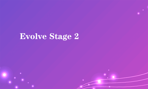 Evolve Stage 2