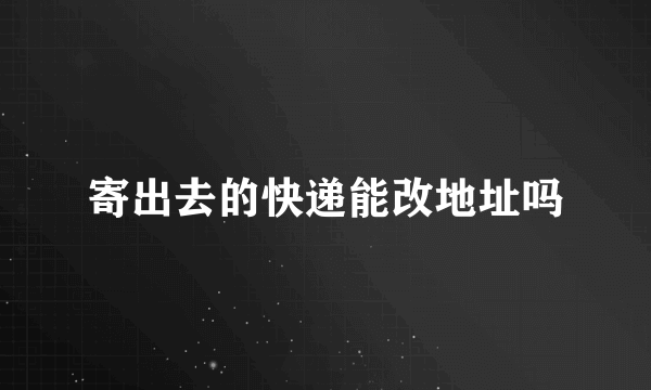 寄出去的快递能改地址吗