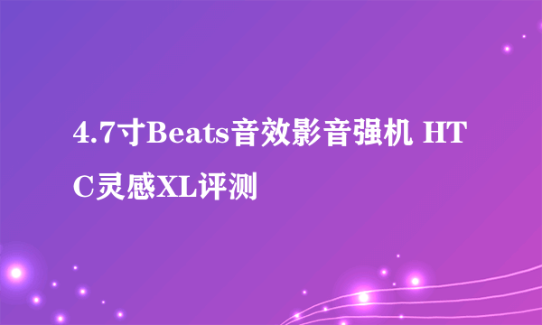 4.7寸Beats音效影音强机 HTC灵感XL评测