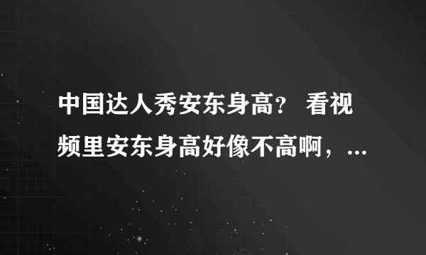 中国达人秀安东身高？ 看视频里安东身高好像不高啊，有谁知道有多高吗？ 貌似练体操的人身高都不是很高啊