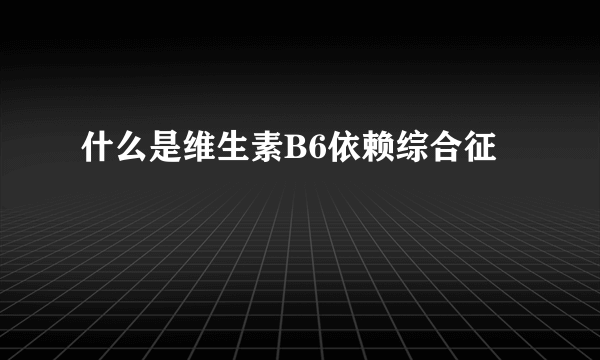 什么是维生素B6依赖综合征