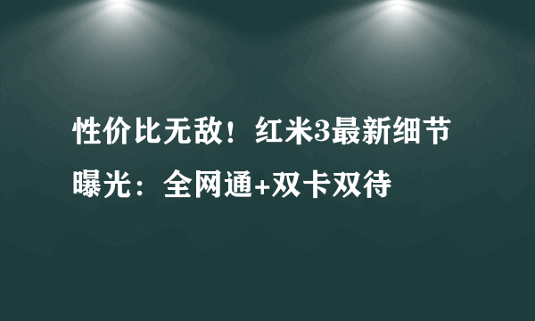 性价比无敌！红米3最新细节曝光：全网通+双卡双待