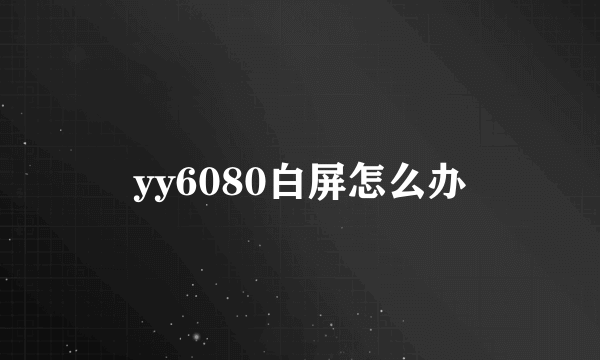 yy6080白屏怎么办