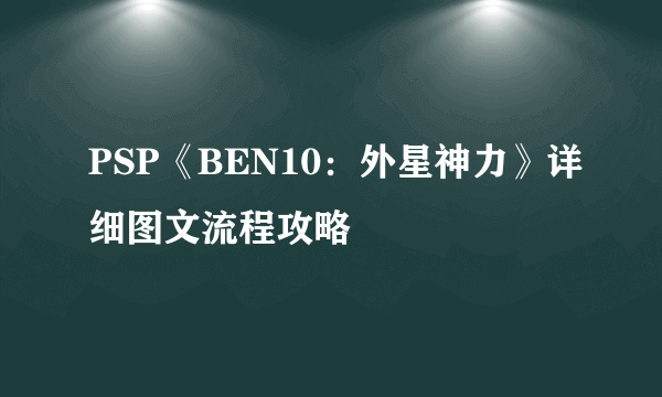 PSP《BEN10：外星神力》详细图文流程攻略