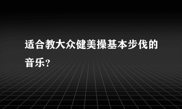 适合教大众健美操基本步伐的音乐？