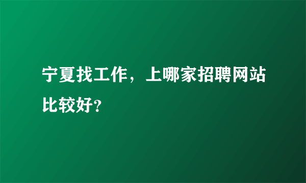 宁夏找工作，上哪家招聘网站比较好？