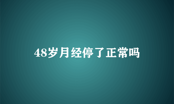 48岁月经停了正常吗