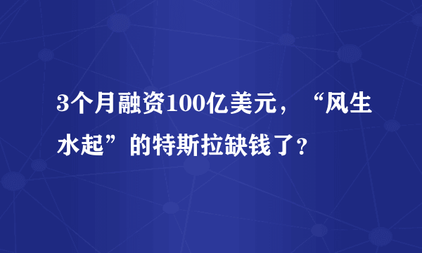 3个月融资100亿美元，“风生水起”的特斯拉缺钱了？