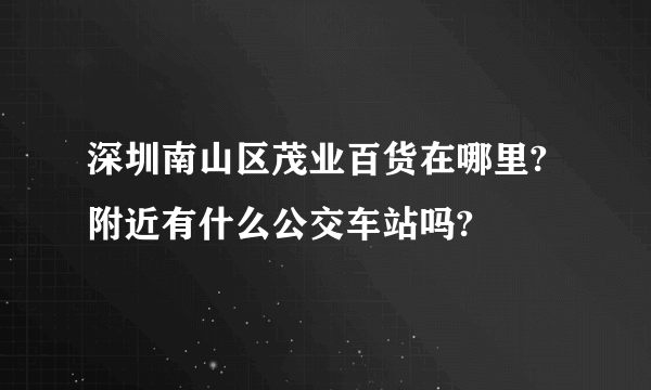 深圳南山区茂业百货在哪里? 附近有什么公交车站吗?