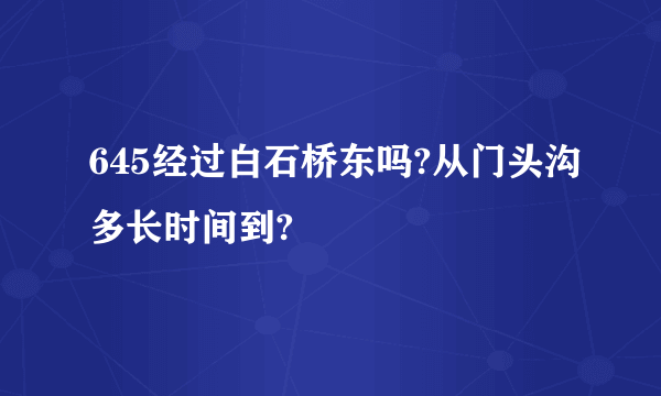 645经过白石桥东吗?从门头沟多长时间到?