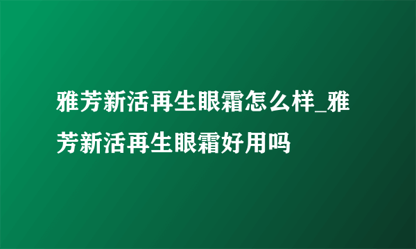 雅芳新活再生眼霜怎么样_雅芳新活再生眼霜好用吗