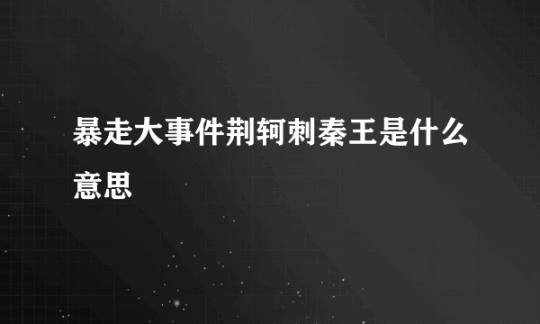 暴走大事件荆轲刺秦王是什么意思