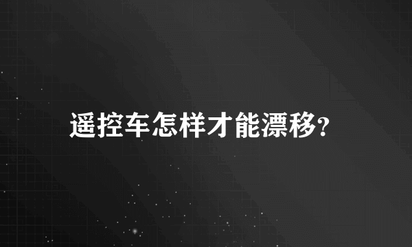 遥控车怎样才能漂移？