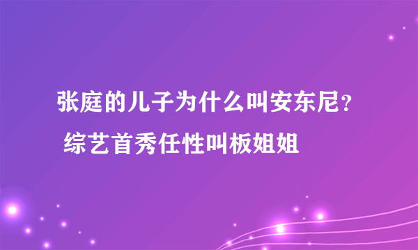 张庭的儿子为什么叫安东尼？ 综艺首秀任性叫板姐姐