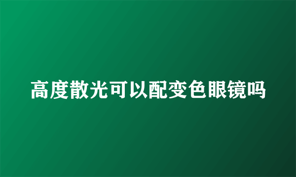 高度散光可以配变色眼镜吗