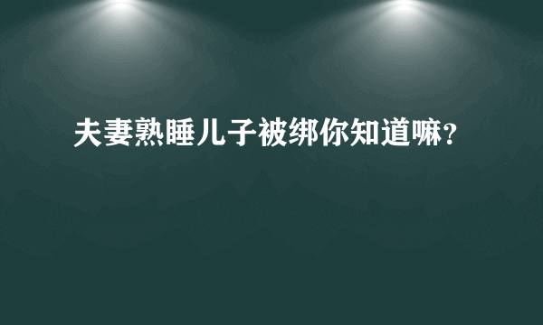 夫妻熟睡儿子被绑你知道嘛？