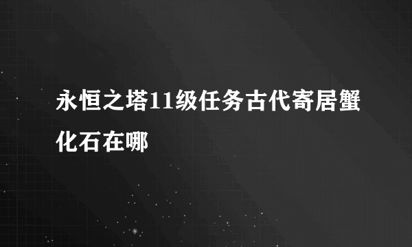 永恒之塔11级任务古代寄居蟹化石在哪