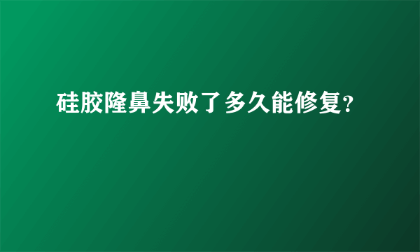 硅胶隆鼻失败了多久能修复？