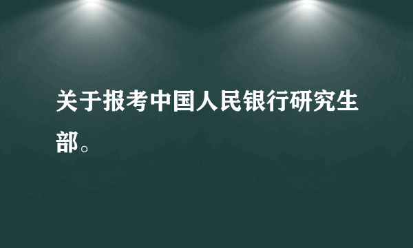 关于报考中国人民银行研究生部。