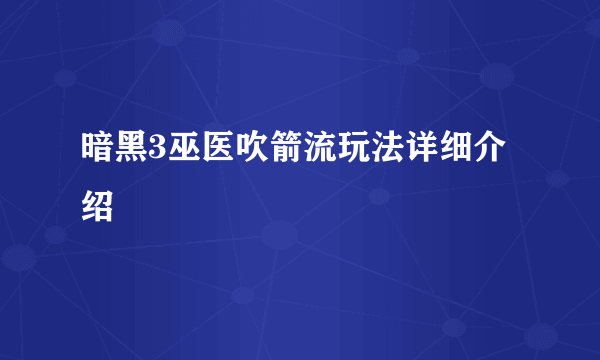 暗黑3巫医吹箭流玩法详细介绍