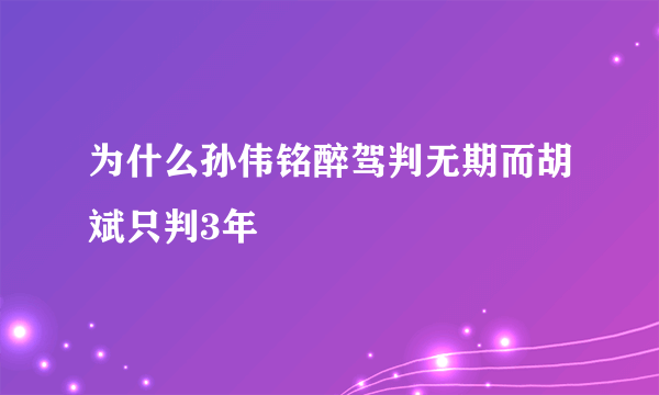 为什么孙伟铭醉驾判无期而胡斌只判3年