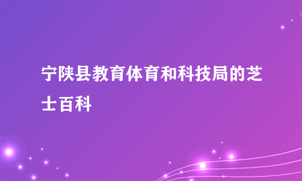 宁陕县教育体育和科技局的芝士百科