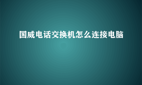 国威电话交换机怎么连接电脑