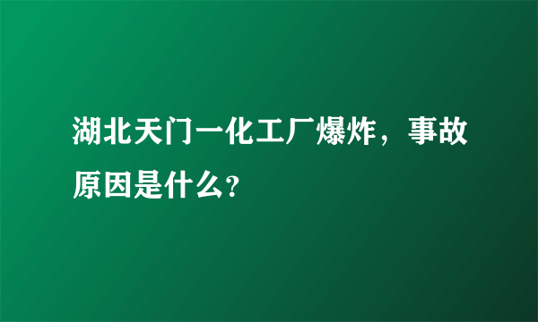 湖北天门一化工厂爆炸，事故原因是什么？