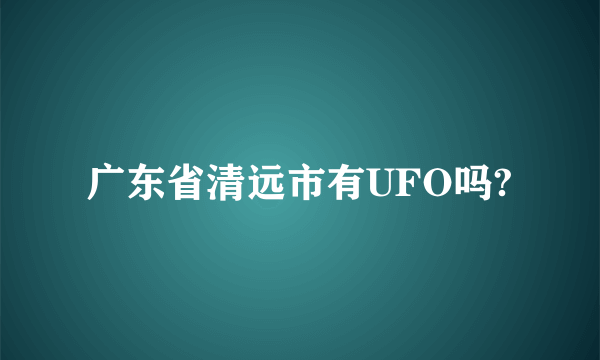 广东省清远市有UFO吗?