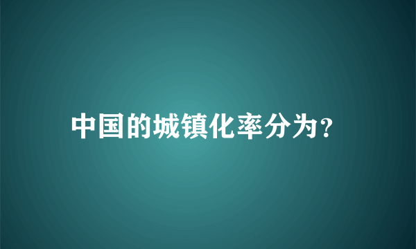 中国的城镇化率分为？