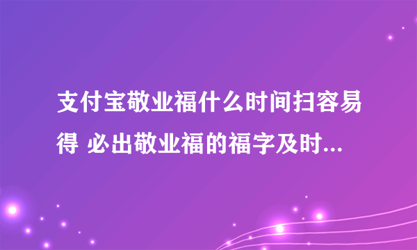 支付宝敬业福什么时间扫容易得 必出敬业福的福字及时间技巧分享