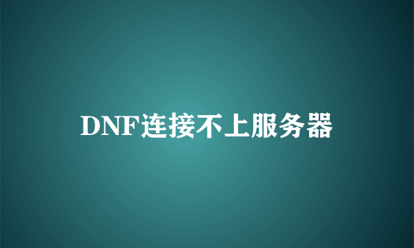 DNF连接不上服务器