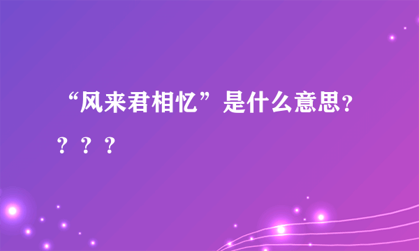 “风来君相忆”是什么意思？？？？