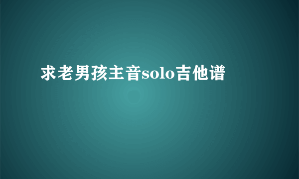 求老男孩主音solo吉他谱