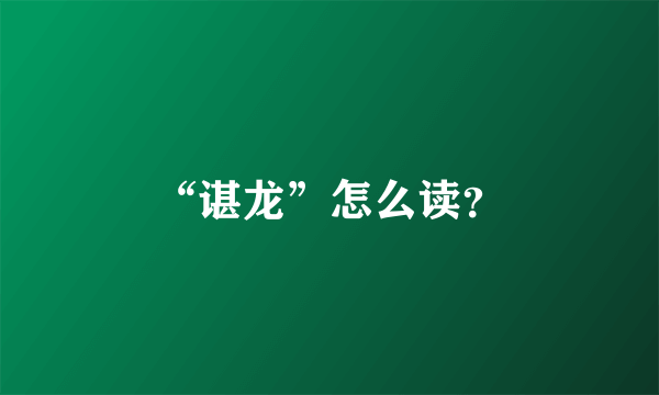 “谌龙”怎么读？