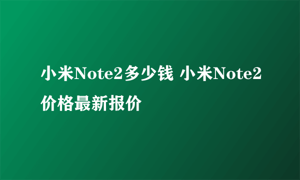 小米Note2多少钱 小米Note2价格最新报价