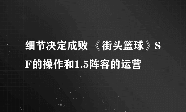 细节决定成败 《街头篮球》SF的操作和1.5阵容的运营