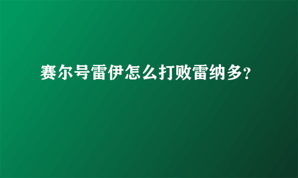 赛尔号雷伊怎么打败雷纳多？