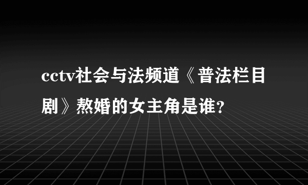 cctv社会与法频道《普法栏目剧》熬婚的女主角是谁？