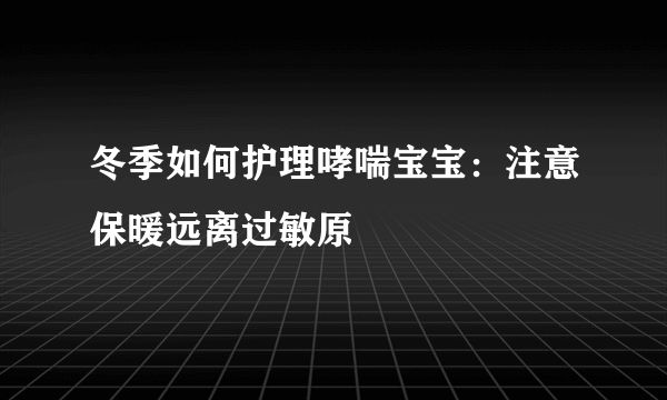 冬季如何护理哮喘宝宝：注意保暖远离过敏原