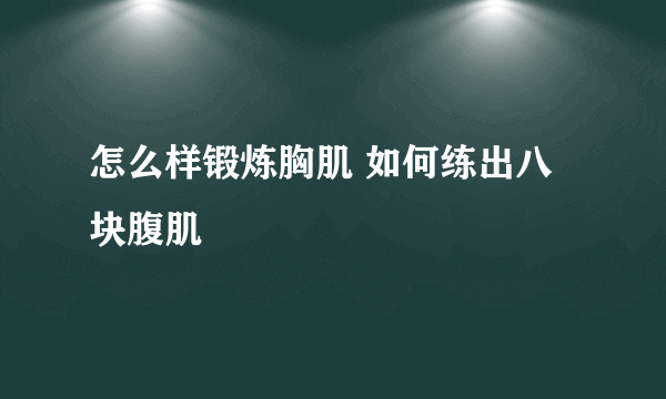 怎么样锻炼胸肌 如何练出八块腹肌