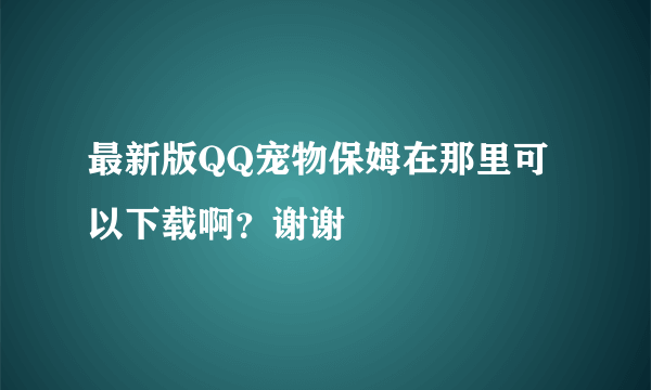 最新版QQ宠物保姆在那里可以下载啊？谢谢