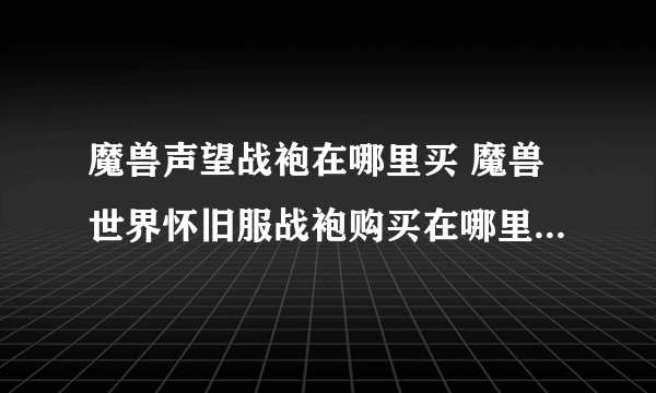 魔兽声望战袍在哪里买 魔兽世界怀旧服战袍购买在哪里  2023推荐