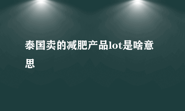 泰国卖的减肥产品lot是啥意思