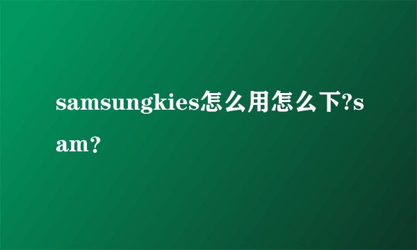 samsungkies怎么用怎么下?sam？