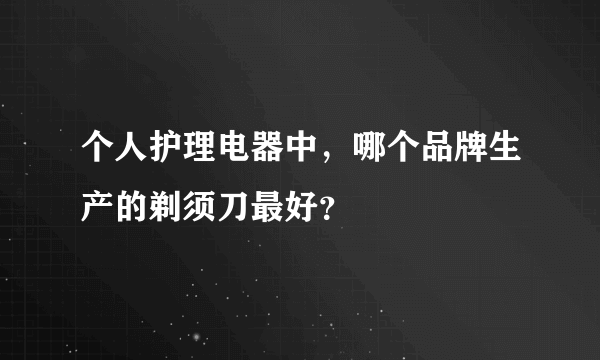 个人护理电器中，哪个品牌生产的剃须刀最好？